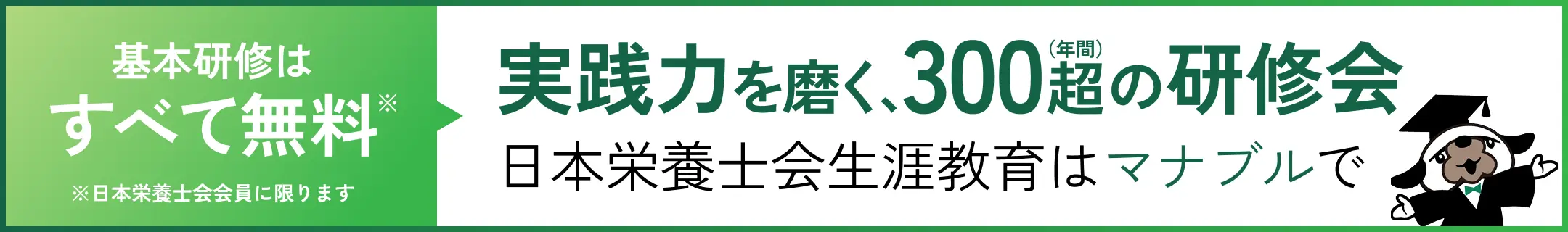 基本検修はすべて無料※ 日本栄養士会会員に限ります 実践力を磨く、300超（年間）の研修会 日本栄養士会生涯教育はマナブルで