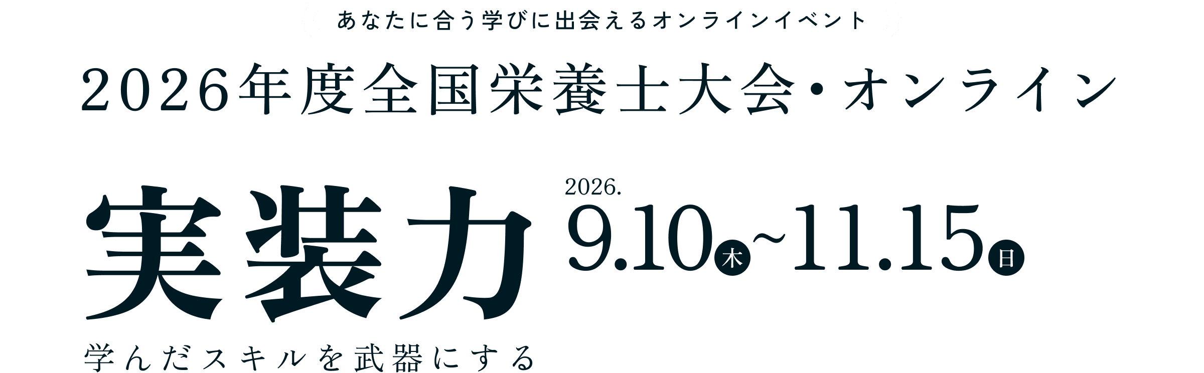 あなたに合う学びに出会えるオンラインイベント 2026年度全国栄養士大会・オンライン 実装力～学んだスキルを武器にする～ 2026年9月10日（木）～11月15日（日） 会員・学生限定／参加無料／スマホ・PCどちらからも閲覧可